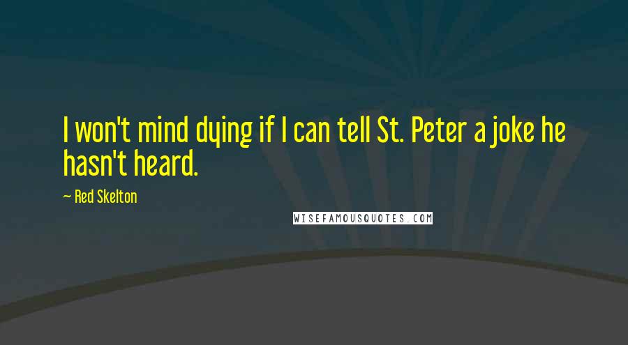 Red Skelton Quotes: I won't mind dying if I can tell St. Peter a joke he hasn't heard.