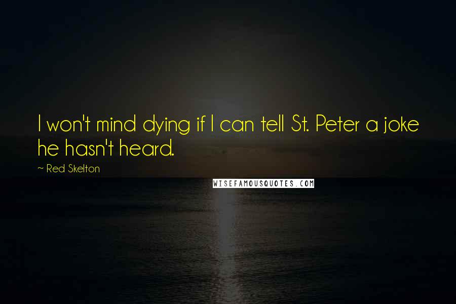 Red Skelton Quotes: I won't mind dying if I can tell St. Peter a joke he hasn't heard.