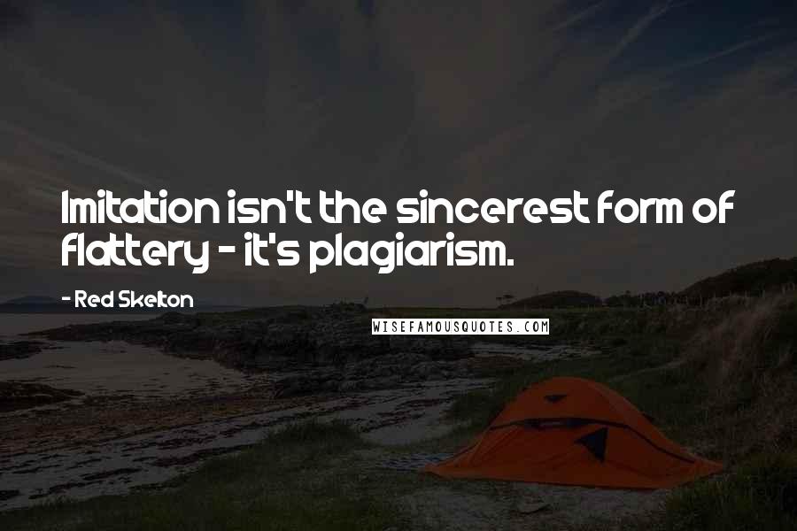 Red Skelton Quotes: Imitation isn't the sincerest form of flattery - it's plagiarism.