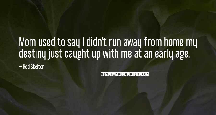 Red Skelton Quotes: Mom used to say I didn't run away from home my destiny just caught up with me at an early age.