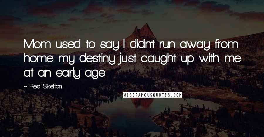 Red Skelton Quotes: Mom used to say I didn't run away from home my destiny just caught up with me at an early age.