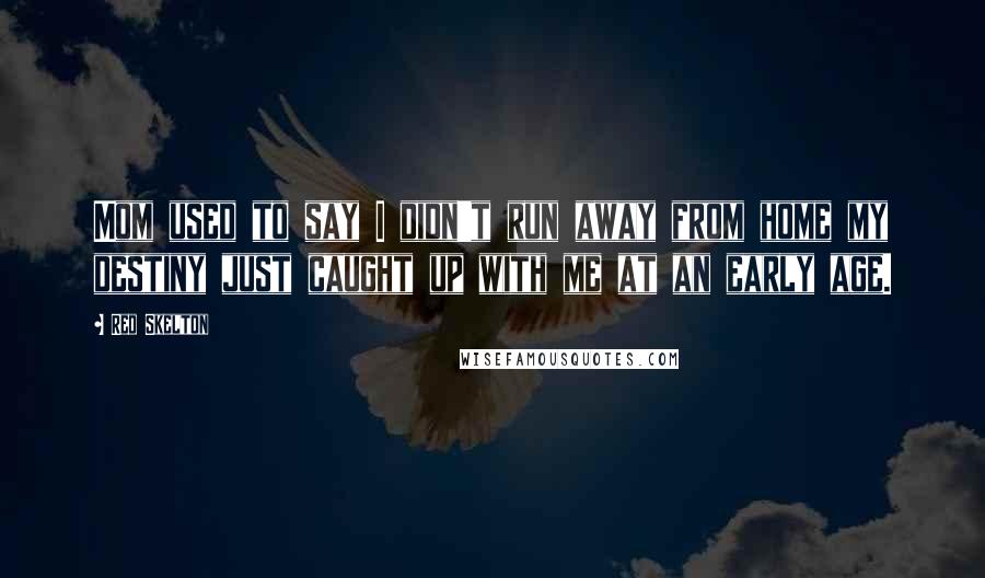 Red Skelton Quotes: Mom used to say I didn't run away from home my destiny just caught up with me at an early age.