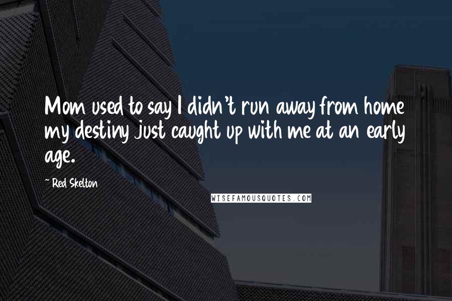 Red Skelton Quotes: Mom used to say I didn't run away from home my destiny just caught up with me at an early age.