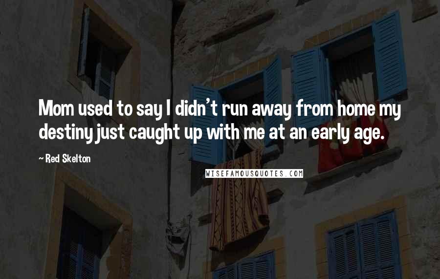 Red Skelton Quotes: Mom used to say I didn't run away from home my destiny just caught up with me at an early age.