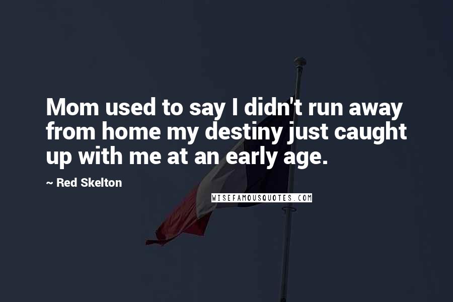 Red Skelton Quotes: Mom used to say I didn't run away from home my destiny just caught up with me at an early age.