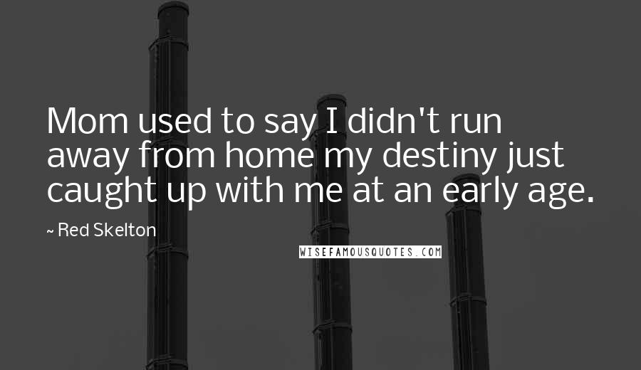 Red Skelton Quotes: Mom used to say I didn't run away from home my destiny just caught up with me at an early age.