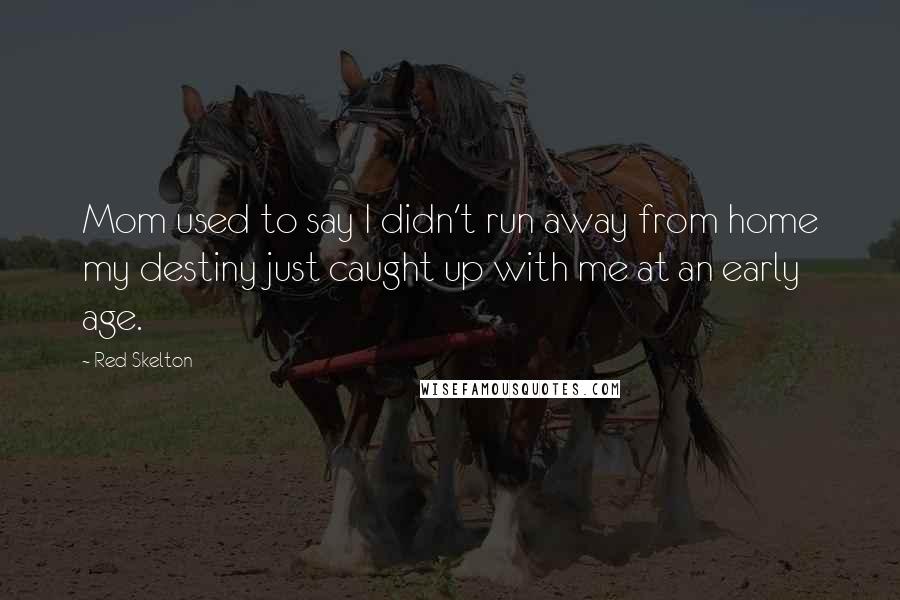 Red Skelton Quotes: Mom used to say I didn't run away from home my destiny just caught up with me at an early age.