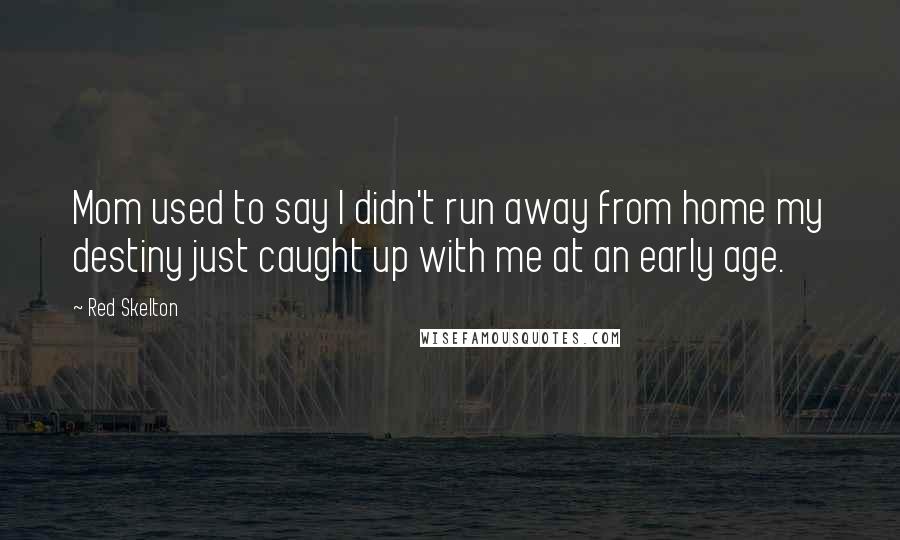 Red Skelton Quotes: Mom used to say I didn't run away from home my destiny just caught up with me at an early age.