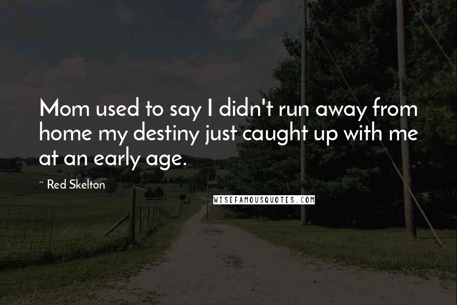 Red Skelton Quotes: Mom used to say I didn't run away from home my destiny just caught up with me at an early age.