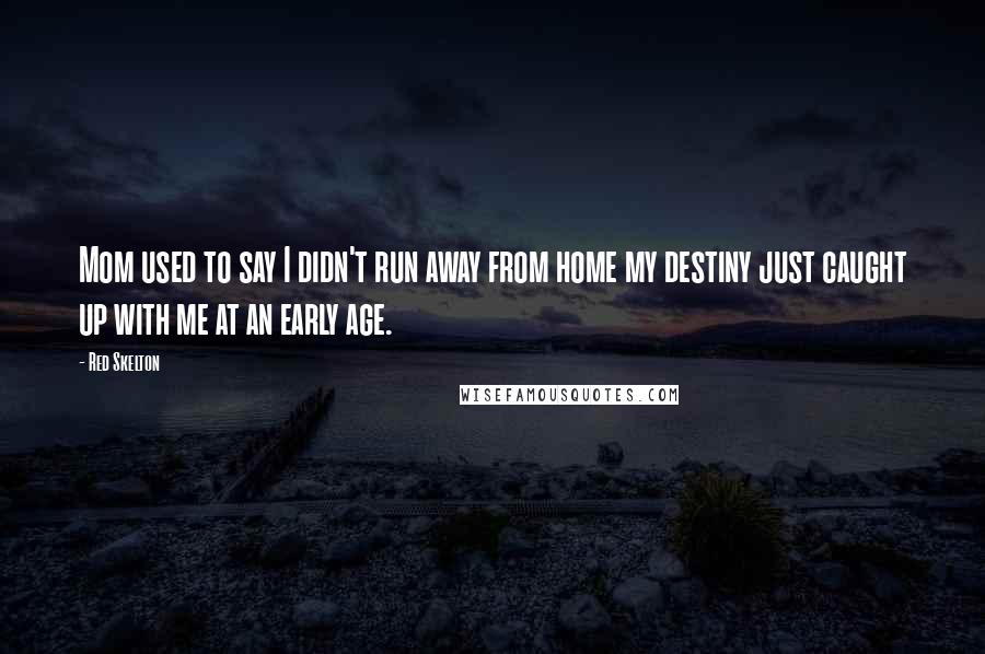 Red Skelton Quotes: Mom used to say I didn't run away from home my destiny just caught up with me at an early age.