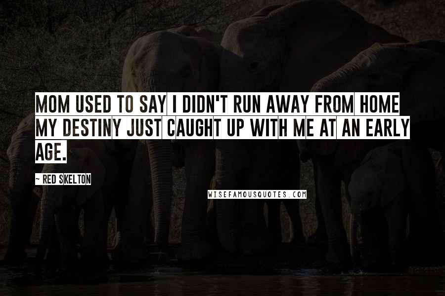 Red Skelton Quotes: Mom used to say I didn't run away from home my destiny just caught up with me at an early age.