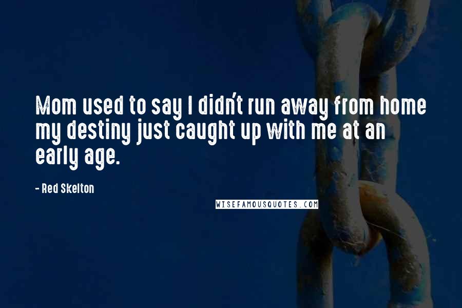 Red Skelton Quotes: Mom used to say I didn't run away from home my destiny just caught up with me at an early age.