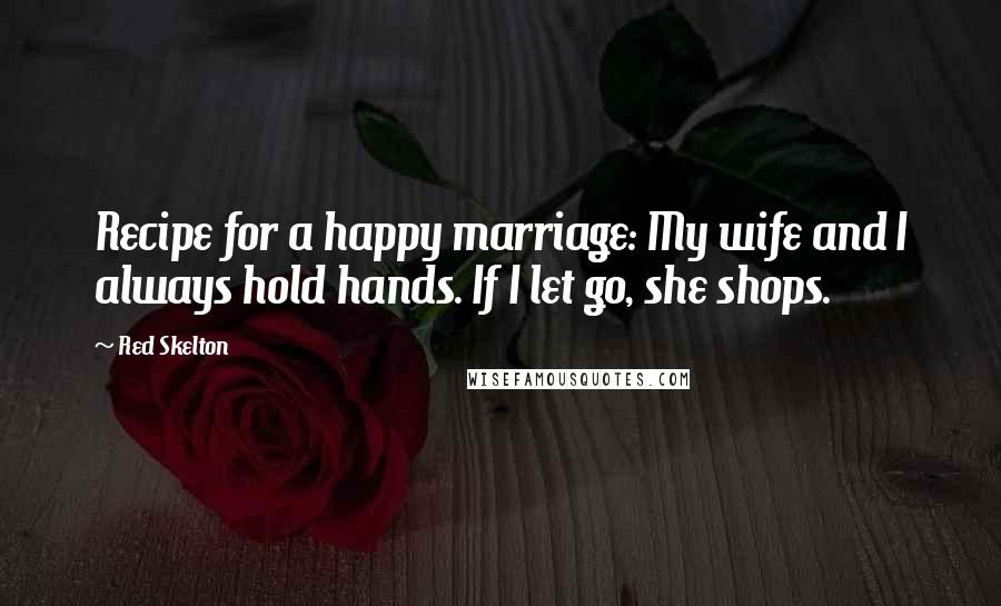 Red Skelton Quotes: Recipe for a happy marriage: My wife and I always hold hands. If I let go, she shops.