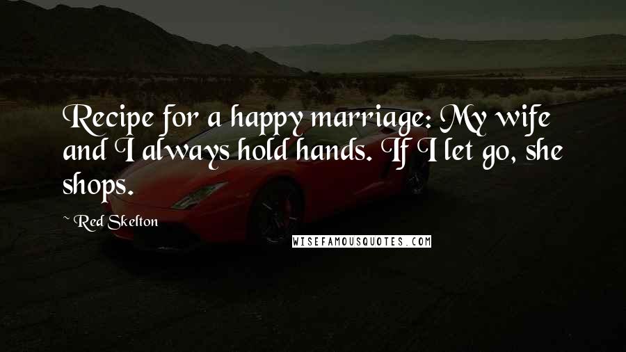 Red Skelton Quotes: Recipe for a happy marriage: My wife and I always hold hands. If I let go, she shops.