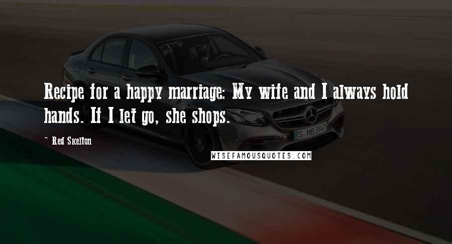 Red Skelton Quotes: Recipe for a happy marriage: My wife and I always hold hands. If I let go, she shops.