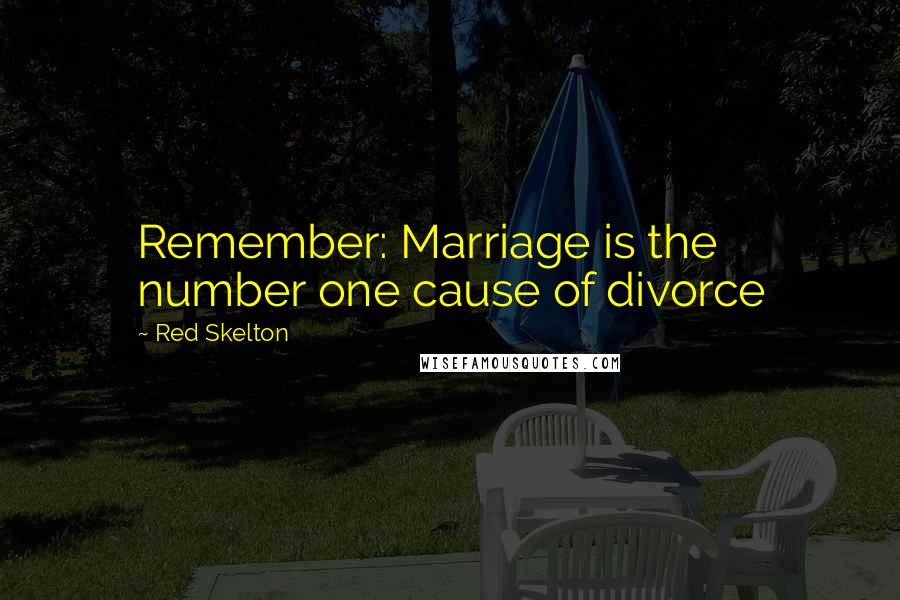 Red Skelton Quotes: Remember: Marriage is the number one cause of divorce