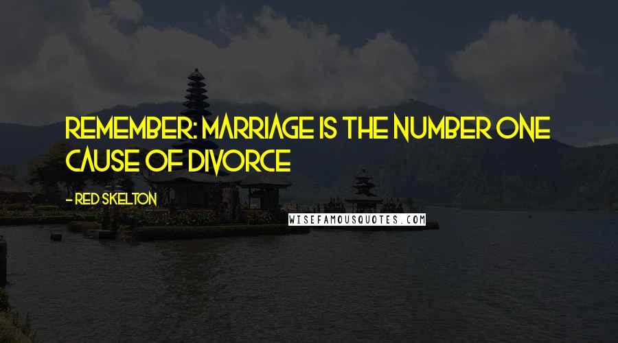 Red Skelton Quotes: Remember: Marriage is the number one cause of divorce