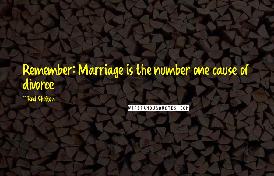 Red Skelton Quotes: Remember: Marriage is the number one cause of divorce