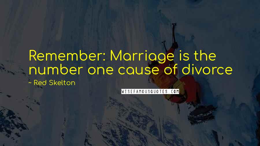 Red Skelton Quotes: Remember: Marriage is the number one cause of divorce