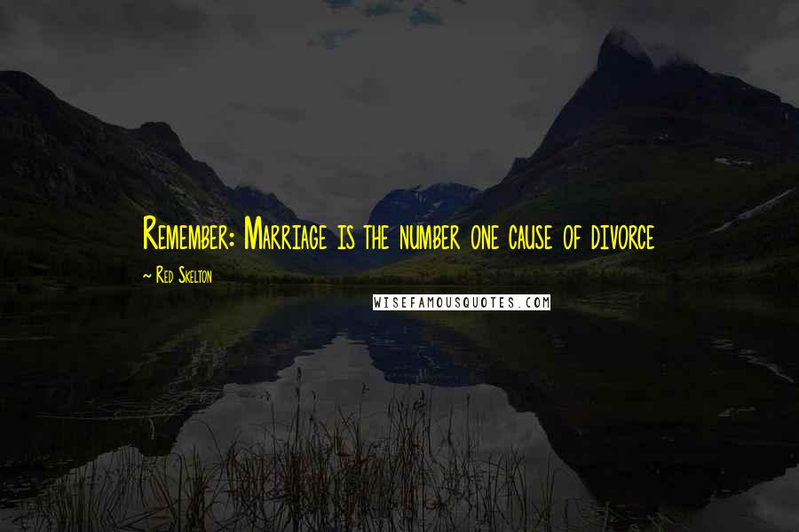 Red Skelton Quotes: Remember: Marriage is the number one cause of divorce