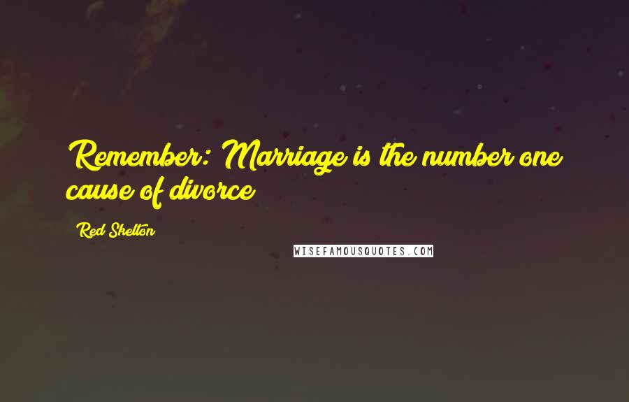 Red Skelton Quotes: Remember: Marriage is the number one cause of divorce