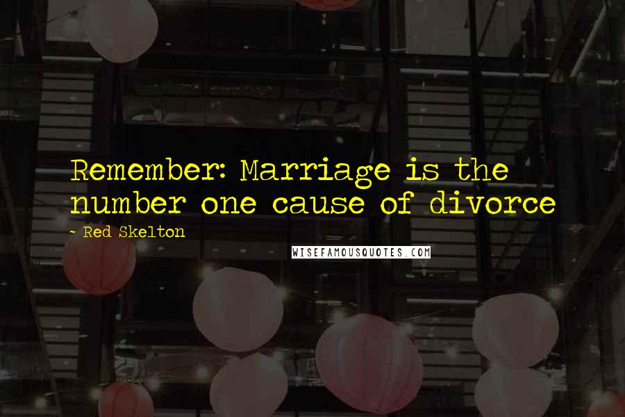 Red Skelton Quotes: Remember: Marriage is the number one cause of divorce