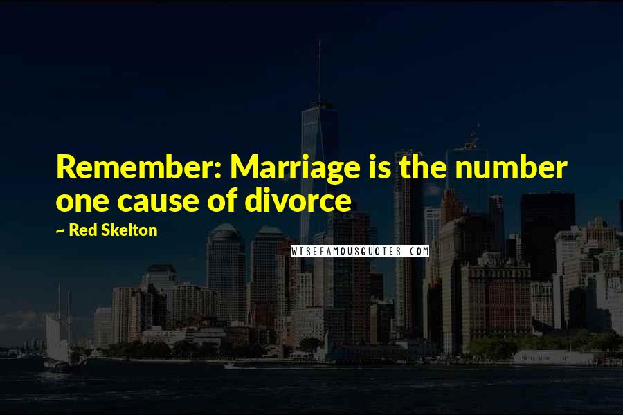 Red Skelton Quotes: Remember: Marriage is the number one cause of divorce