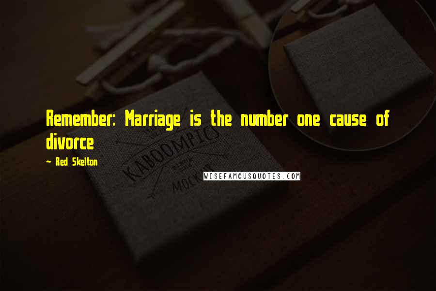 Red Skelton Quotes: Remember: Marriage is the number one cause of divorce