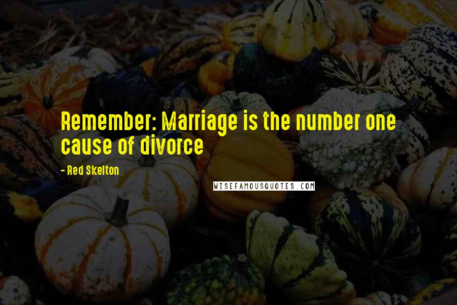 Red Skelton Quotes: Remember: Marriage is the number one cause of divorce