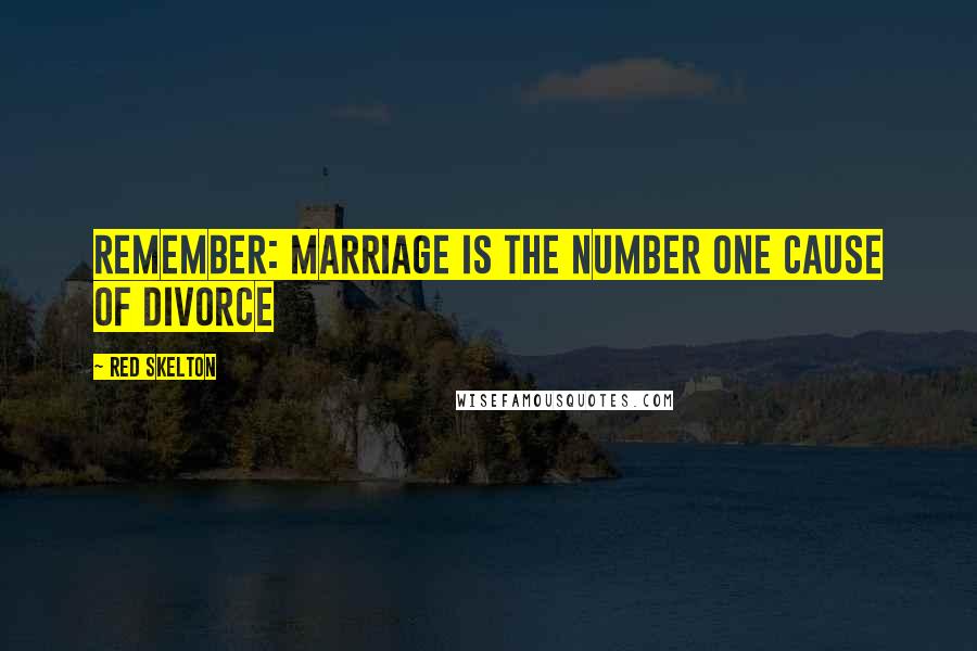 Red Skelton Quotes: Remember: Marriage is the number one cause of divorce