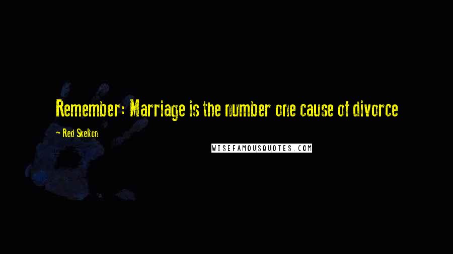 Red Skelton Quotes: Remember: Marriage is the number one cause of divorce