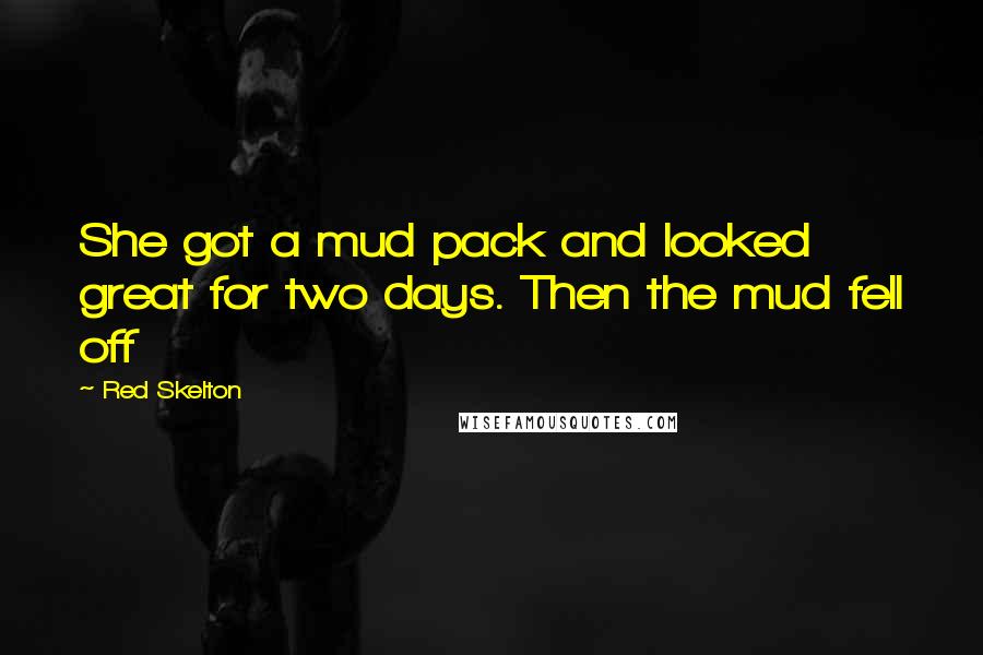 Red Skelton Quotes: She got a mud pack and looked great for two days. Then the mud fell off