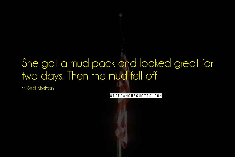 Red Skelton Quotes: She got a mud pack and looked great for two days. Then the mud fell off