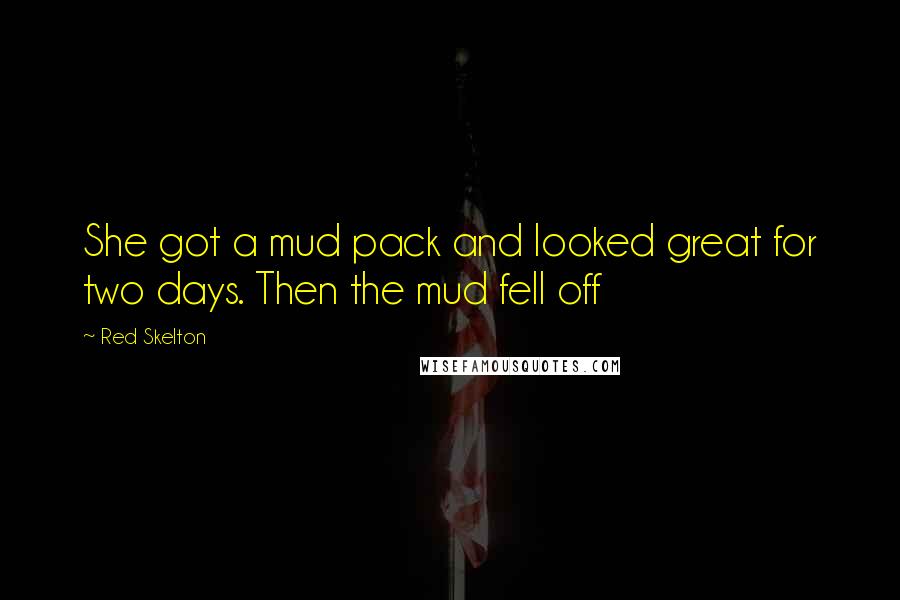 Red Skelton Quotes: She got a mud pack and looked great for two days. Then the mud fell off