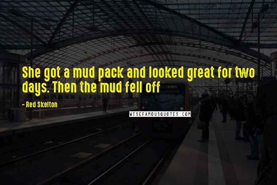 Red Skelton Quotes: She got a mud pack and looked great for two days. Then the mud fell off