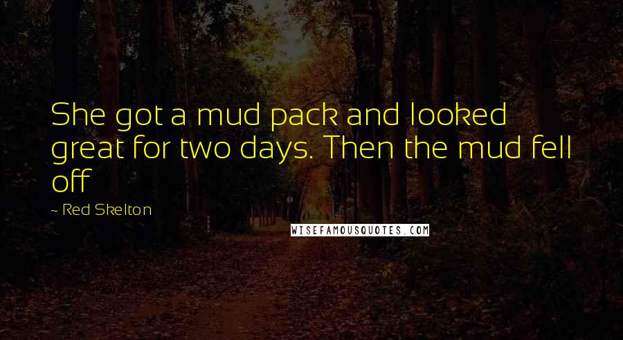 Red Skelton Quotes: She got a mud pack and looked great for two days. Then the mud fell off