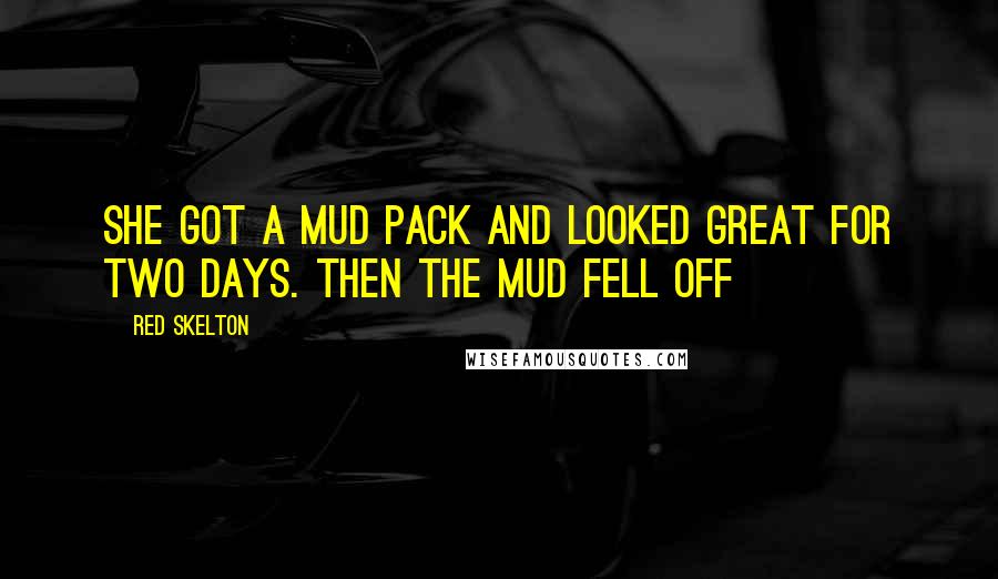 Red Skelton Quotes: She got a mud pack and looked great for two days. Then the mud fell off