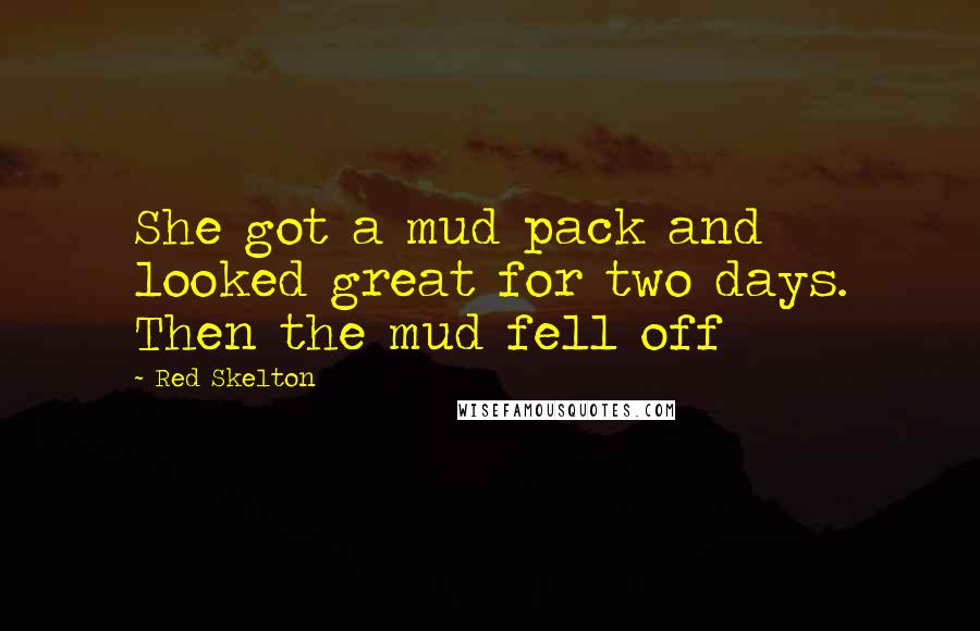 Red Skelton Quotes: She got a mud pack and looked great for two days. Then the mud fell off