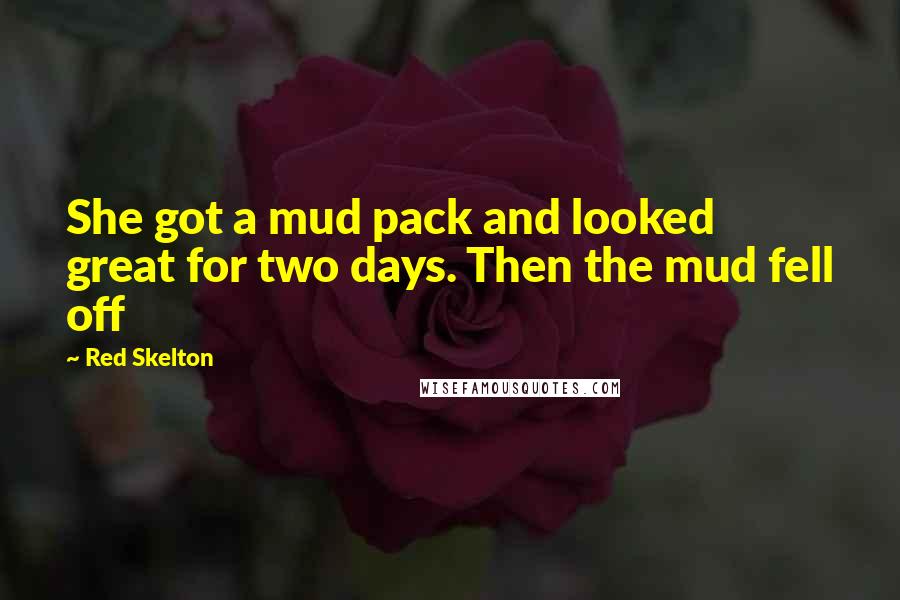 Red Skelton Quotes: She got a mud pack and looked great for two days. Then the mud fell off