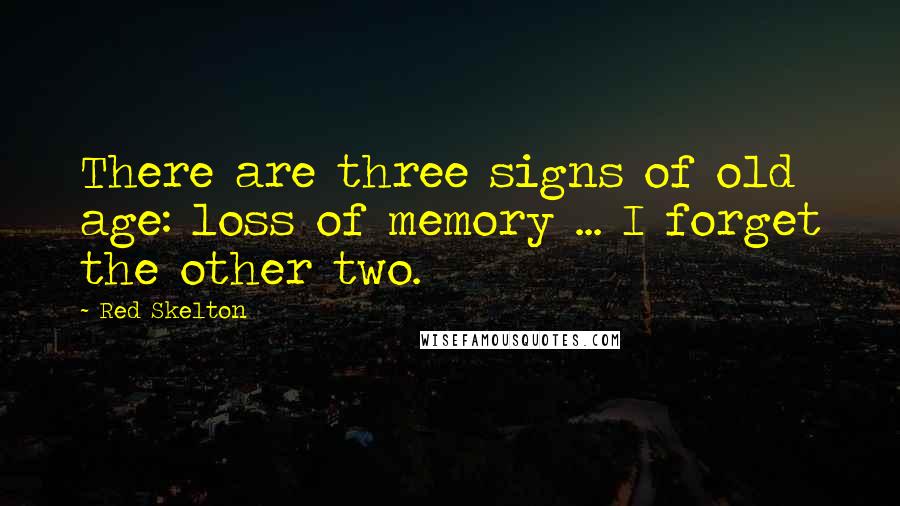 Red Skelton Quotes: There are three signs of old age: loss of memory ... I forget the other two.