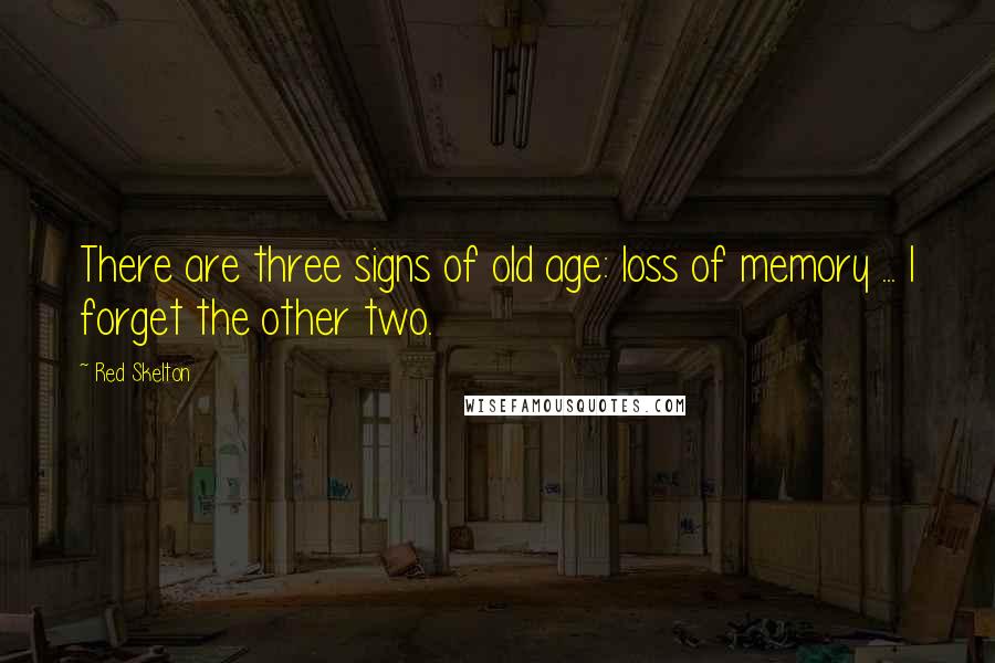 Red Skelton Quotes: There are three signs of old age: loss of memory ... I forget the other two.