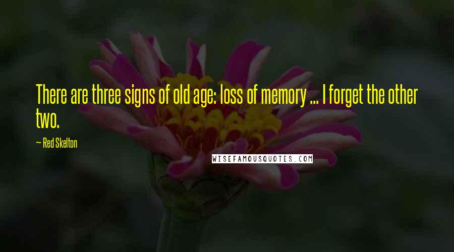 Red Skelton Quotes: There are three signs of old age: loss of memory ... I forget the other two.