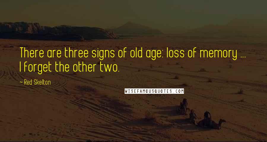 Red Skelton Quotes: There are three signs of old age: loss of memory ... I forget the other two.