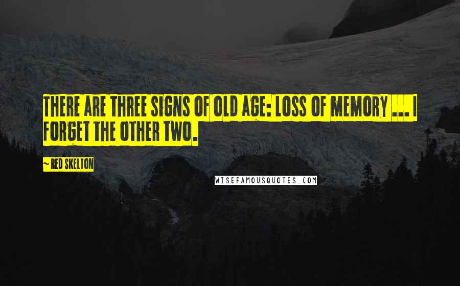 Red Skelton Quotes: There are three signs of old age: loss of memory ... I forget the other two.