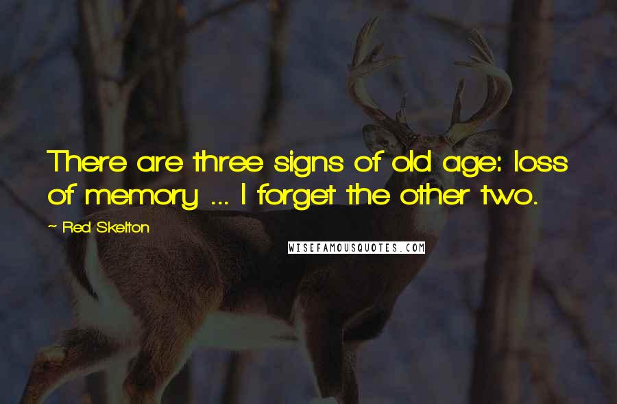 Red Skelton Quotes: There are three signs of old age: loss of memory ... I forget the other two.