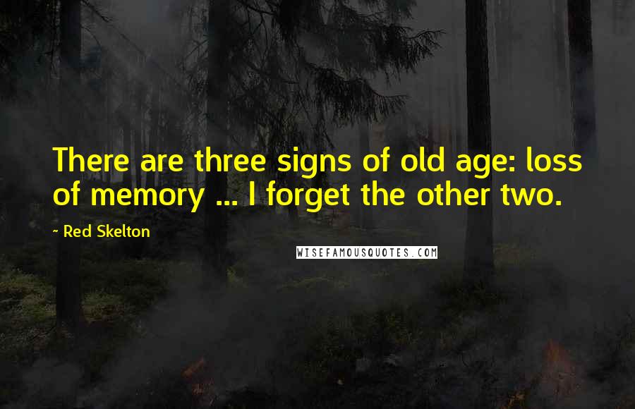 Red Skelton Quotes: There are three signs of old age: loss of memory ... I forget the other two.