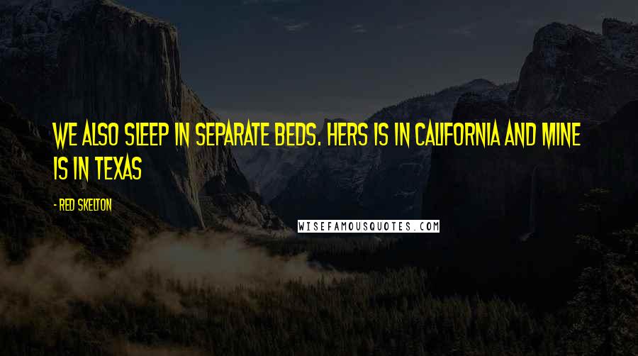 Red Skelton Quotes: We also sleep in separate beds. Hers is in California and mine is in Texas