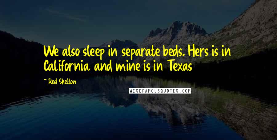 Red Skelton Quotes: We also sleep in separate beds. Hers is in California and mine is in Texas