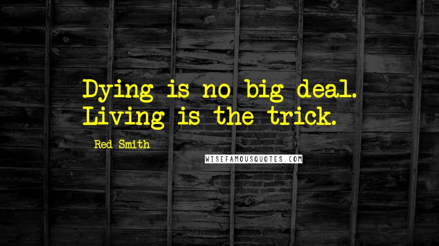 Red Smith Quotes: Dying is no big deal. Living is the trick.