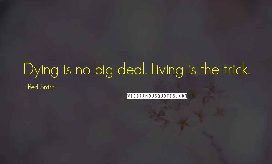 Red Smith Quotes: Dying is no big deal. Living is the trick.